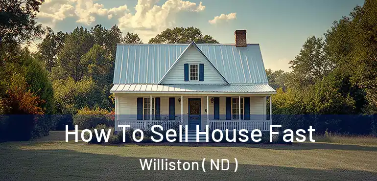  How To Sell House Fast Williston ( ND )