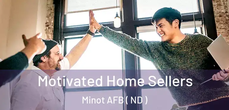  Motivated Home Sellers Minot AFB ( ND )