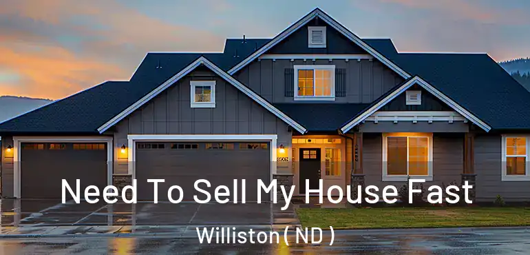  Need To Sell My House Fast Williston ( ND )