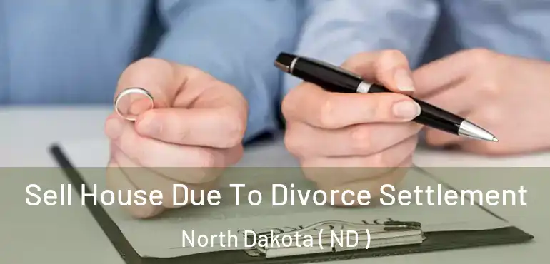  Sell House Due To Divorce Settlement North Dakota ( ND )