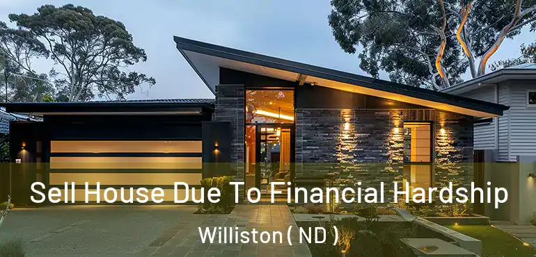  Sell House Due To Financial Hardship Williston ( ND )