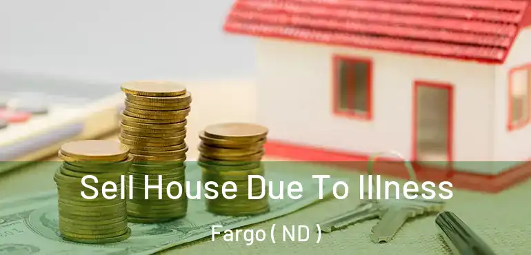  Sell House Due To Illness Fargo ( ND )
