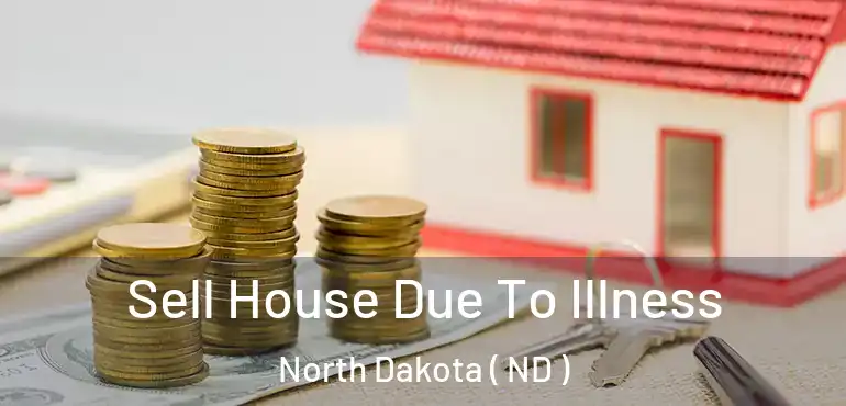 Sell House Due To Illness North Dakota ( ND )