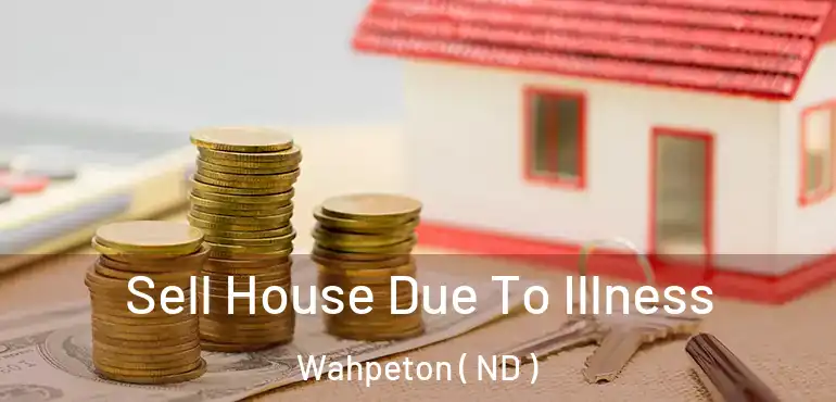  Sell House Due To Illness Wahpeton ( ND )