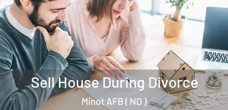 Sell House During Divorce Minot AFB ( ND )