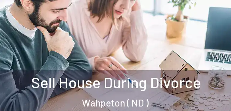  Sell House During Divorce Wahpeton ( ND )