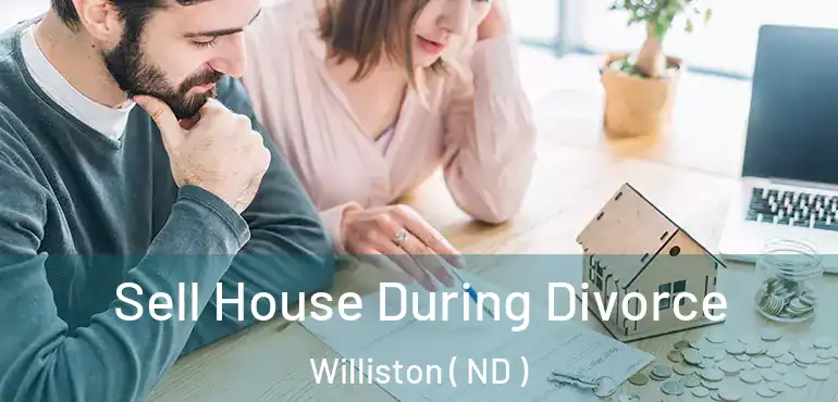  Sell House During Divorce Williston ( ND )