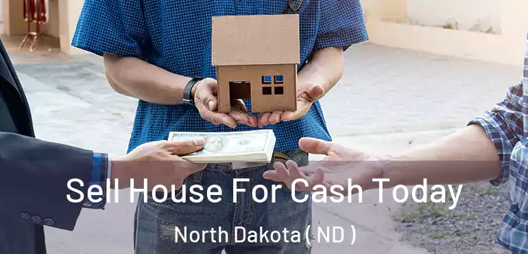  Sell House For Cash Today North Dakota ( ND )