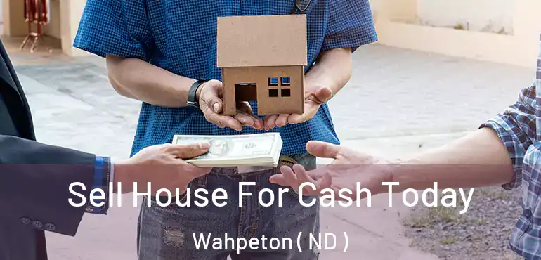  Sell House For Cash Today Wahpeton ( ND )