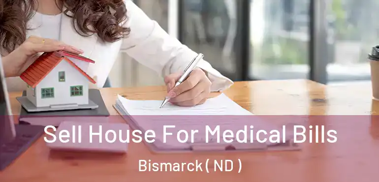  Sell House For Medical Bills Bismarck ( ND )