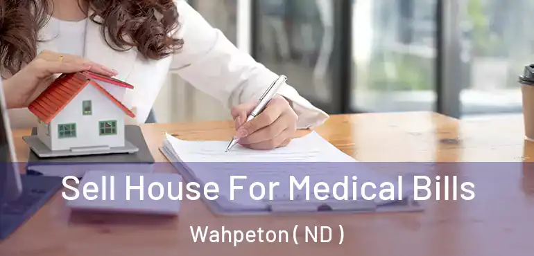  Sell House For Medical Bills Wahpeton ( ND )