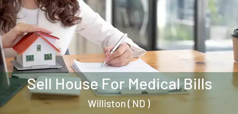 Sell House For Medical Bills Williston ( ND )