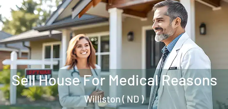  Sell House For Medical Reasons Williston ( ND )