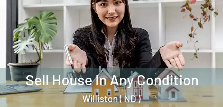  Sell House In Any Condition Williston ( ND )