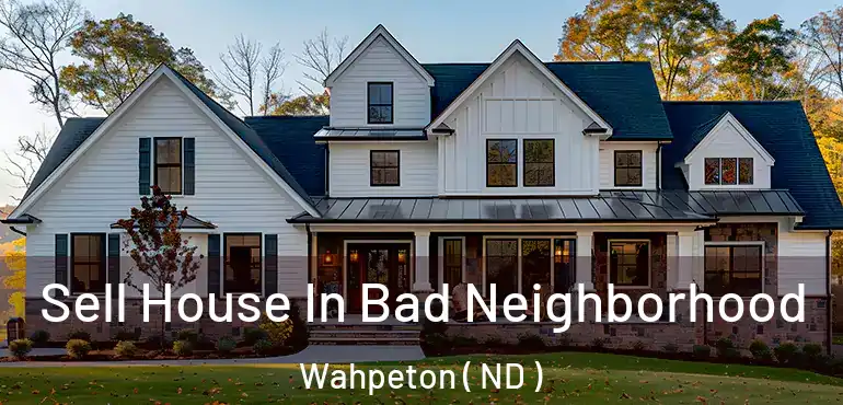  Sell House In Bad Neighborhood Wahpeton ( ND )