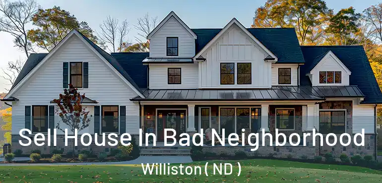  Sell House In Bad Neighborhood Williston ( ND )