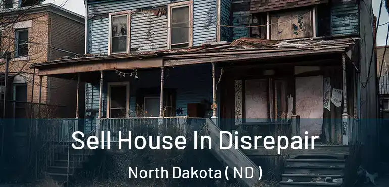  Sell House In Disrepair North Dakota ( ND )
