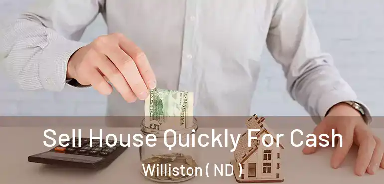 Sell House Quickly For Cash Williston ( ND )