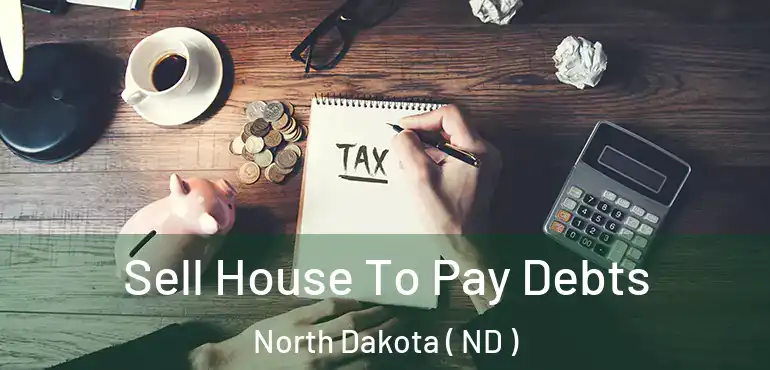  Sell House To Pay Debts North Dakota ( ND )