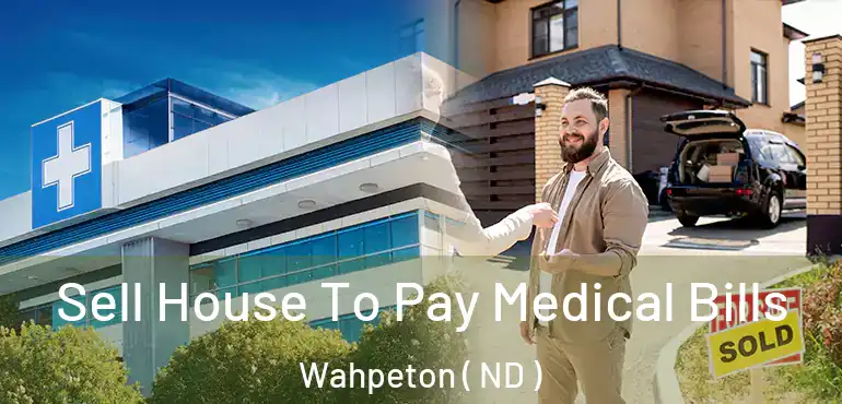  Sell House To Pay Medical Bills Wahpeton ( ND )