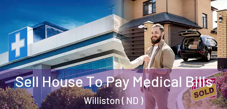  Sell House To Pay Medical Bills Williston ( ND )