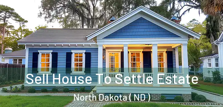  Sell House To Settle Estate North Dakota ( ND )