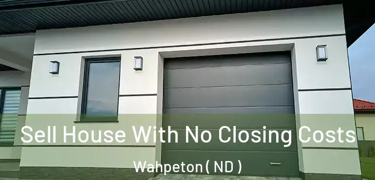  Sell House With No Closing Costs Wahpeton ( ND )