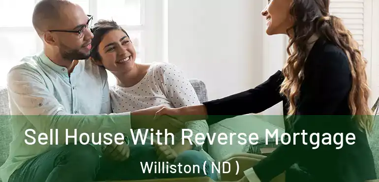 Sell House With Reverse Mortgage Williston ( ND )